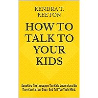 How To Talk To Your Kids: Speaking The Language The Kids Understand So They Can Listen, Obey, And Tell You Their Mind. (How to be productive) How To Talk To Your Kids: Speaking The Language The Kids Understand So They Can Listen, Obey, And Tell You Their Mind. (How to be productive) Kindle Paperback