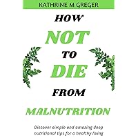 HOW NOT TO DIE FROM MALNUTRITION: Discover Simple and Amazing Deep Nutritional Tips For a Healthy Living, No more excess weights, No more eating Disorders. HOW NOT TO DIE FROM MALNUTRITION: Discover Simple and Amazing Deep Nutritional Tips For a Healthy Living, No more excess weights, No more eating Disorders. Kindle Paperback