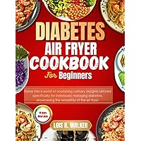 DIABETIC AIR FRYER COOKBOOK FOR BEGINNERS: Delve into a world of nourishing culinary delights tailored specifically for individuals managing diabetes, showcasing the versatility of the air fryer. DIABETIC AIR FRYER COOKBOOK FOR BEGINNERS: Delve into a world of nourishing culinary delights tailored specifically for individuals managing diabetes, showcasing the versatility of the air fryer. Kindle Hardcover Paperback
