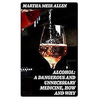Alcohol: A Dangerous and Unnecessary Medicine, How and Why: What Medical Writers Say Alcohol: A Dangerous and Unnecessary Medicine, How and Why: What Medical Writers Say Kindle Hardcover Paperback MP3 CD Library Binding