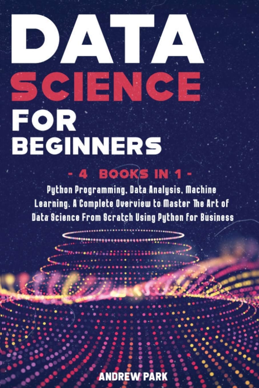 Data Science for Beginners: A Complete Overview to Master The Art of Data Science From Scratch Using Python for Business - Python Programming, Data...