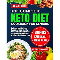 The complete keto diet cookbook for seniors 2024: Delicious and Nutritious Recipes to Boost Energy, Enhance Health, and Thrive in Your Golden Years with 120 Days Healthy Meal Plan