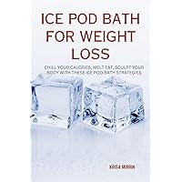 Ice Pod Bath For Weight Loss: Chill Your Calories, Melt Fat, Sculpt Your Body With These Ice Pod Bath Strategies Ice Pod Bath For Weight Loss: Chill Your Calories, Melt Fat, Sculpt Your Body With These Ice Pod Bath Strategies Kindle Paperback