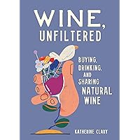 Wine, Unfiltered: Buying, Drinking, and Sharing Natural Wine Wine, Unfiltered: Buying, Drinking, and Sharing Natural Wine Hardcover Kindle
