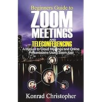 Beginners Guide to Zoom Meetings And Teleconferencing: A Manual to Cloud Meetings and Online Presentations using Zoom App