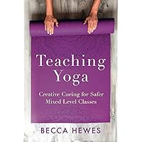 Teaching Yoga: Creative Cueing for Safer Mixed Level Classes Teaching Yoga: Creative Cueing for Safer Mixed Level Classes Paperback Kindle