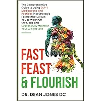 Fast, Feast & Flourish: The Comprehensive Guide to Using GLP-1 Medications and Peptides in a Strategic Format that Allows You to Wean Off the Meds and Successfully Maintain Your Weight Loss Fast, Feast & Flourish: The Comprehensive Guide to Using GLP-1 Medications and Peptides in a Strategic Format that Allows You to Wean Off the Meds and Successfully Maintain Your Weight Loss Paperback Kindle