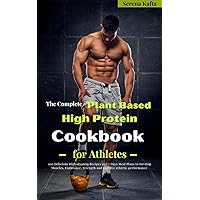 The Complete Plant Based High Protein Cookbook for Athletes: 100 Delicious High-Protein Recipes and 7 Days Meal Plans to Develop Muscles, Endurance, Strength and Improve Athletic Performance