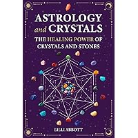 Astrology and Crystals: The Healing Power of Crystals and Stones (Celestial Trilogy: Numerology, Astrology and Crystals)