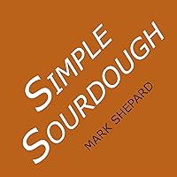 Simple Sourdough: How to Bake the Best Bread in the World Simple Sourdough: How to Bake the Best Bread in the World Kindle Paperback