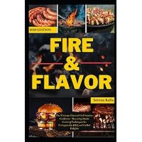 Fire & Flavor: The Ultimate Charcoal Grill Smoker Cookbook - Mastering Smoke Cooking Techniques for Unforgettable BBQ and Grilled Delights