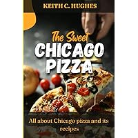 The sweet Chicago pizza: All about Chicago pizza and it's recipes The sweet Chicago pizza: All about Chicago pizza and it's recipes Kindle Paperback