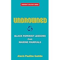 Undrowned: Black Feminist Lessons from Marine Mammals (Emergent Strategy, 2) Undrowned: Black Feminist Lessons from Marine Mammals (Emergent Strategy, 2) Paperback Kindle