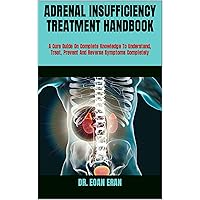 ADRENAL INSUFFICIENCY TREATMENT HANDBOOK : A Cure Guide On Complete Knowledge To Understand, Treat, Prevent And Reverse Symptoms Completely ADRENAL INSUFFICIENCY TREATMENT HANDBOOK : A Cure Guide On Complete Knowledge To Understand, Treat, Prevent And Reverse Symptoms Completely Kindle Paperback