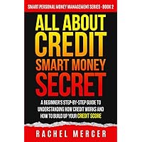 ALL ABOUT CREDIT: Smart Money Secret: A Beginner's Step-by-Step Guide to Understanding How Credit Works and How to Build Up Your Credit Score (Smart Personal Money Management Series) ALL ABOUT CREDIT: Smart Money Secret: A Beginner's Step-by-Step Guide to Understanding How Credit Works and How to Build Up Your Credit Score (Smart Personal Money Management Series) Paperback Kindle