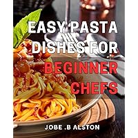 Easy Pasta Dishes for Beginner Chefs: Quick and Delicious Pasta Recipes for Novice Cooks - Get Started on Your Culinary Journey Today!