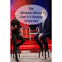 The Ultimate Whose Line Is It Anyway Trivia Quiz: How Much You Know About Whose Line Is It Anyway: Whose Line Is It Anyway Trivia Quiz Book The Ultimate Whose Line Is It Anyway Trivia Quiz: How Much You Know About Whose Line Is It Anyway: Whose Line Is It Anyway Trivia Quiz Book Kindle Paperback