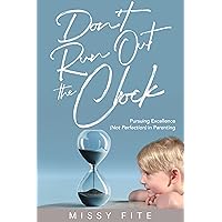 Don't Run Out the Clock: Pursuing Excellence (Not Perfection) in Parenting Don't Run Out the Clock: Pursuing Excellence (Not Perfection) in Parenting Kindle Paperback