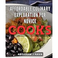 Affordable culinary exploration for novice cooks: Unleash your inner chef with budget-friendly culinary adventures for beginners