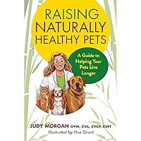 Raising Naturally Healthy Pets: A Guide to Helping Your Pets Live Longer Raising Naturally Healthy Pets: A Guide to Helping Your Pets Live Longer Paperback Kindle