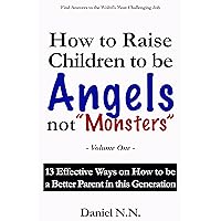 How to Raise Children to be Angels not Monsters: 13 Effective Ways on How to be a Better Parent in this Generation