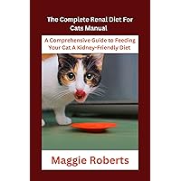 The Complete Renal Diet For Cats Manual : A Comprehensive Guide to Feeding Your Cat A Kidney-Friendly Diet The Complete Renal Diet For Cats Manual : A Comprehensive Guide to Feeding Your Cat A Kidney-Friendly Diet Kindle Paperback
