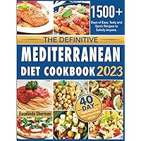 The Definitive Mediterranean Diet Cookbook 2023: 1500+ Days of Easy, Tasty and Quick Recipes to Satisfy Anyone. Includes a 40-Day Flexible Meal Plan for Healthy Living and Eating every day