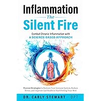 Inflammation The Silent Fire: Combat Chronic Inflammation With A Science-Based Approach: Proven Strategies to Restore Your Immune System, Reduce Stress, & Improve Gut Health to Start Feeling Your Best