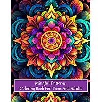 Mindful Patterns Coloring Book For Teens And Adults: An Adult Coloring Book With Mindful Patterns With 135 Of The World’s Most Beautiful Mandalas For Stress Relaxation