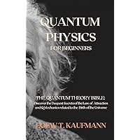 Quantum Physics for Beginners: The Quantum Theory Bible: Discover the Deepest Secrets of the Law of Attraction and Q Mechanics related to the Birth of the Universe Quantum Physics for Beginners: The Quantum Theory Bible: Discover the Deepest Secrets of the Law of Attraction and Q Mechanics related to the Birth of the Universe Hardcover Paperback