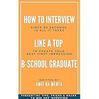 How To Interview Like A Top B-School Graduate?: Since 90 Seconds Is All It Takes To Create Your Best First Impression: Presenting Tips, Tricks, Mind Hacks To Win Every Time How To Interview Like A Top B-School Graduate?: Since 90 Seconds Is All It Takes To Create Your Best First Impression: Presenting Tips, Tricks, Mind Hacks To Win Every Time Kindle