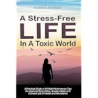 A Stress-Free Life In A Toxic World: A Practical Guide of 49 High-Performance Tips For Mind And Body Detox, Anxiety Relief, And A Dream Life Of Health And Abundance A Stress-Free Life In A Toxic World: A Practical Guide of 49 High-Performance Tips For Mind And Body Detox, Anxiety Relief, And A Dream Life Of Health And Abundance Kindle Paperback
