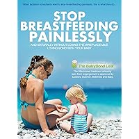 How to Stop Breastfeeding Painlessly and Naturally Without Losing the Irreplaceable Loving Bond With Your Baby How to Stop Breastfeeding Painlessly and Naturally Without Losing the Irreplaceable Loving Bond With Your Baby Kindle