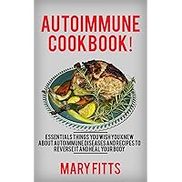 Autoimmune Cookbook: Essentials Things You Wish You Knew about Autoimmune Diseases and Recipes to Reverse it and Heal Your Body
