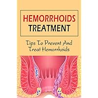 Hemorrhoids Treatment: Tips To Prevent And Treat Hemorrhoids