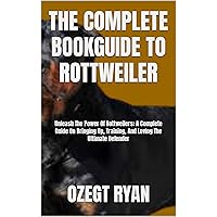 THE COMPLETE BOOKGUIDE TO ROTTWEILER : Unleash The Power Of Rottweilers: A Complete Guide On Bringing Up, Training, And Loving The Ultimate Defender THE COMPLETE BOOKGUIDE TO ROTTWEILER : Unleash The Power Of Rottweilers: A Complete Guide On Bringing Up, Training, And Loving The Ultimate Defender Kindle Paperback