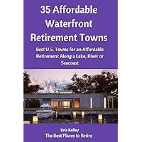 35 Affordable Waterfront Retirement Towns: Best U.S. Towns for an Affordable Retirement Along a Lake, River or Seacoast (Best Places to Retire) 35 Affordable Waterfront Retirement Towns: Best U.S. Towns for an Affordable Retirement Along a Lake, River or Seacoast (Best Places to Retire) Paperback Kindle