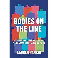 Bodies on the Line: At the Front Lines of the Fight to Protect Abortion in America Bodies on the Line: At the Front Lines of the Fight to Protect Abortion in America Hardcover Kindle Audible Audiobook Paperback Audio CD