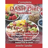 Complete DASH Diet Cookbook: Learn 700 New, Healthy, Quick & Easy Weight Loss DASH Diet Recipes to Control Blood Pressure, Hypertension & Diabetes for your Instant Pot & Oven Complete DASH Diet Cookbook: Learn 700 New, Healthy, Quick & Easy Weight Loss DASH Diet Recipes to Control Blood Pressure, Hypertension & Diabetes for your Instant Pot & Oven Kindle Paperback