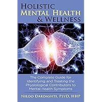 Holistic Mental Health & Wellness: The Complete Guide for Identifying and Treating the Physiological Contributors to Mental Health Symptoms Holistic Mental Health & Wellness: The Complete Guide for Identifying and Treating the Physiological Contributors to Mental Health Symptoms Paperback Kindle