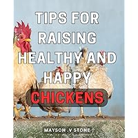 Tips For Raising Healthy And Happy Chickens: Discover Proven Techniques to Nurture Vibrant and Joyful Chickens - Perfect for Animal Lovers and Beginners Alike!