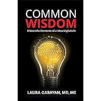 Common Wisdom: 8 Scientific Elements of a Meaningful Life Common Wisdom: 8 Scientific Elements of a Meaningful Life Kindle Paperback Hardcover