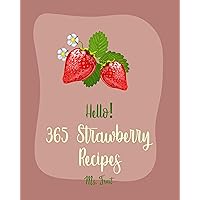 Hello! 365 Strawberry Recipes: Best Strawberry Cookbook Ever For Beginners [Rhubarb Cookbook, Jam And Jelly Cookbook, Trifle Recipes, Homemade Ice Cream Recipes, Easy Cheesecake Recipe] [Book 1] Hello! 365 Strawberry Recipes: Best Strawberry Cookbook Ever For Beginners [Rhubarb Cookbook, Jam And Jelly Cookbook, Trifle Recipes, Homemade Ice Cream Recipes, Easy Cheesecake Recipe] [Book 1] Kindle Paperback