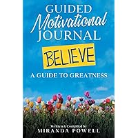 BELIEVE: A MOTIVATIONAL JOURNAL: A Guided Journey To Greatness. Plenty of room to dive deeper into your feelings, goals, and ideas.