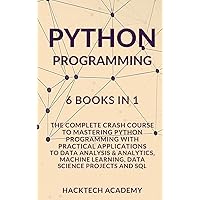 Python Programming: 6 Books in 1 - The Complete Crash Course to Mastering Python Programming with Practical Applications to Data Analysis & Analytics, Machine Learning, Data Science Projects and SQL Python Programming: 6 Books in 1 - The Complete Crash Course to Mastering Python Programming with Practical Applications to Data Analysis & Analytics, Machine Learning, Data Science Projects and SQL Hardcover Paperback