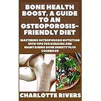 Bone Health Boost, A Guide to an Osteoporosis-Friendly Diet: Mastering Osteoporosis Nutrition With Tips for Building and Maintaining Bone Density Plus Cookbook Bone Health Boost, A Guide to an Osteoporosis-Friendly Diet: Mastering Osteoporosis Nutrition With Tips for Building and Maintaining Bone Density Plus Cookbook Kindle Paperback