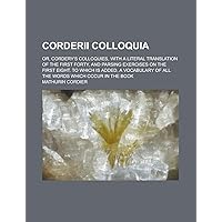 Corderii Colloquia; Or, Cordery's Colloquies, with a Literal Translation of the First Forty, and Parsing Exercises on the First Eight. to Which Is Add Corderii Colloquia; Or, Cordery's Colloquies, with a Literal Translation of the First Forty, and Parsing Exercises on the First Eight. to Which Is Add Paperback