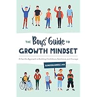 The Boys' Guide to Growth Mindset: A Can-Do Approach to Building Confidence, Resilience, and Courage The Boys' Guide to Growth Mindset: A Can-Do Approach to Building Confidence, Resilience, and Courage Paperback Kindle
