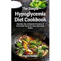 The Simple Hypoglycemia Diet Cookbook: Healthy GI, Diabetic-friendly & Low Carb Food for Low Glycemic Index