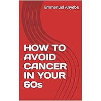 HOW TO AVOID CANCER IN YOUR 60s HOW TO AVOID CANCER IN YOUR 60s Kindle